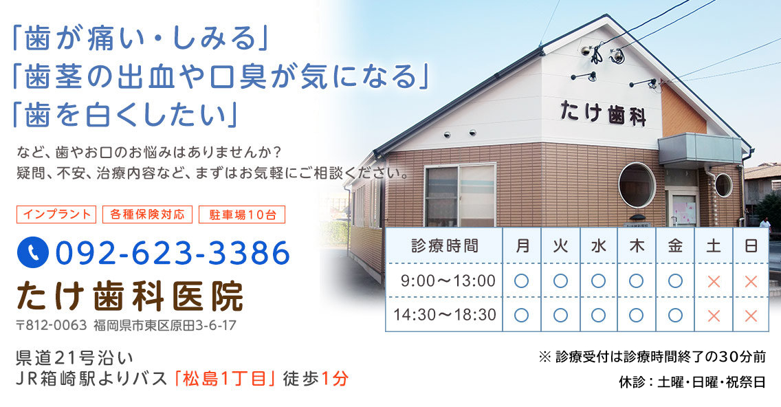 福岡市・東区原田の歯科医院。「歯が痛い・しみる」「歯茎の出血・口臭が気になる」「歯を白くしたい」などお口のお悩みはございませんか?たけ歯科医院までお気軽にご相談ください。